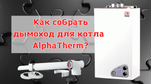 Подключение коаксиального дымохода 60/100 к котлу фирмы AlphaTherm . Инструкция по сборке дымохода.