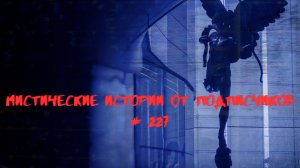 МИСТИЧЕСКИЕ ИСТОРИИ ОТ ПОДПИСЧИКОВ ЧАСТЬ 227