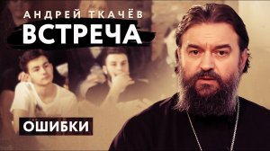 ВСТРЕЧА. ПРОТОИЕРЕЙ АНДРЕЙ ТКАЧЕВ. ОШИБКИ