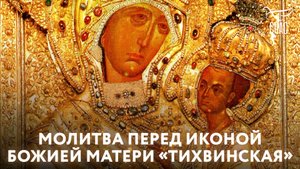 МОЛИТВА ПЕРЕД ИКОНОЙ БОЖИЕЙ МАТЕРИ «ТИХВИНСКАЯ»