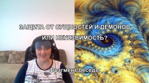 ЗАЩИТА ОТ СУЩНОСТЕЙ И ДЕМОНОВ ИЛИ НЕУЯЗВИМОСТЬ? Фрагмент беседы