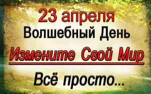 23 апреля Волшебный День. Измените свой мир. Всё прость...