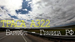 Федеральная трасса А322. Барнаул - Граница РФ.