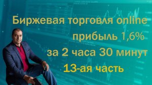 Биржевая торговля online 13-ая часть. Прибыль 1,6% за 2 часа 30 минут торговли