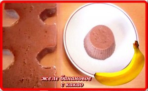 вкусный десерт__ЖЕЛЕ БАНАНОВОЕ С КАКАО__очень просто и быстро