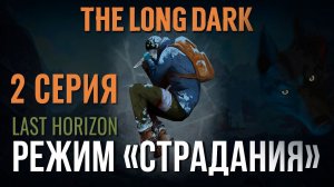 THE LONG DARK✮РЕЖИМ «СТРАДАНИЯ» ✮2 СЕРИЯv2.29 #LAST_HORIZON