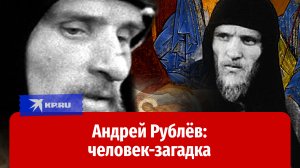 Андрей Рублёв: кем на самом деле был создатель Троицы