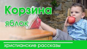 ИНТЕРЕСНЫЙ РАССКАЗ  "Корзина яблок" |  Христианский рассказ