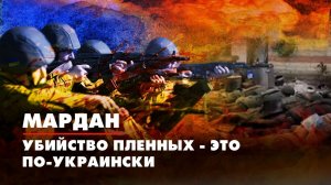 МАРДАН | 21.11.2022 | Убийство пленных — это по-украински