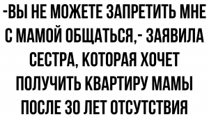 А вы мне не можете запретить с мамой общаться, - нагло заявила тетка, которая теперь вьется вокруг б