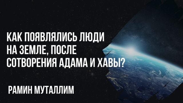 Рамин Муталлим - Как появлялись люди на земле, после сотворения Адама и Хавы? смотреть онлайн