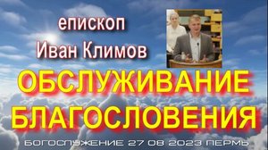 ОБСЛУЖИВАНИЕ БЛАГОСЛОВЕНИЯ еп. Иван Климов