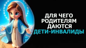 ДЛЯ ЧЕГО РОДИТЕЛЯМ ДАЮТСЯ ДЕТИ-ИНВАЛИДЫ/ WHY ARE PARENTS GIVEN DISABLED CHILDREN?