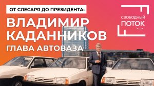 «Свободный поток». От слесаря до президента: Владимир Каданников, глава АвтоВАЗа