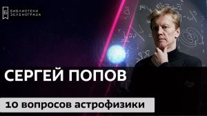 Стрим лекции "Над чем работают астрофизики: 10 главных вопросов" Сергея Попова 14.03.2020
