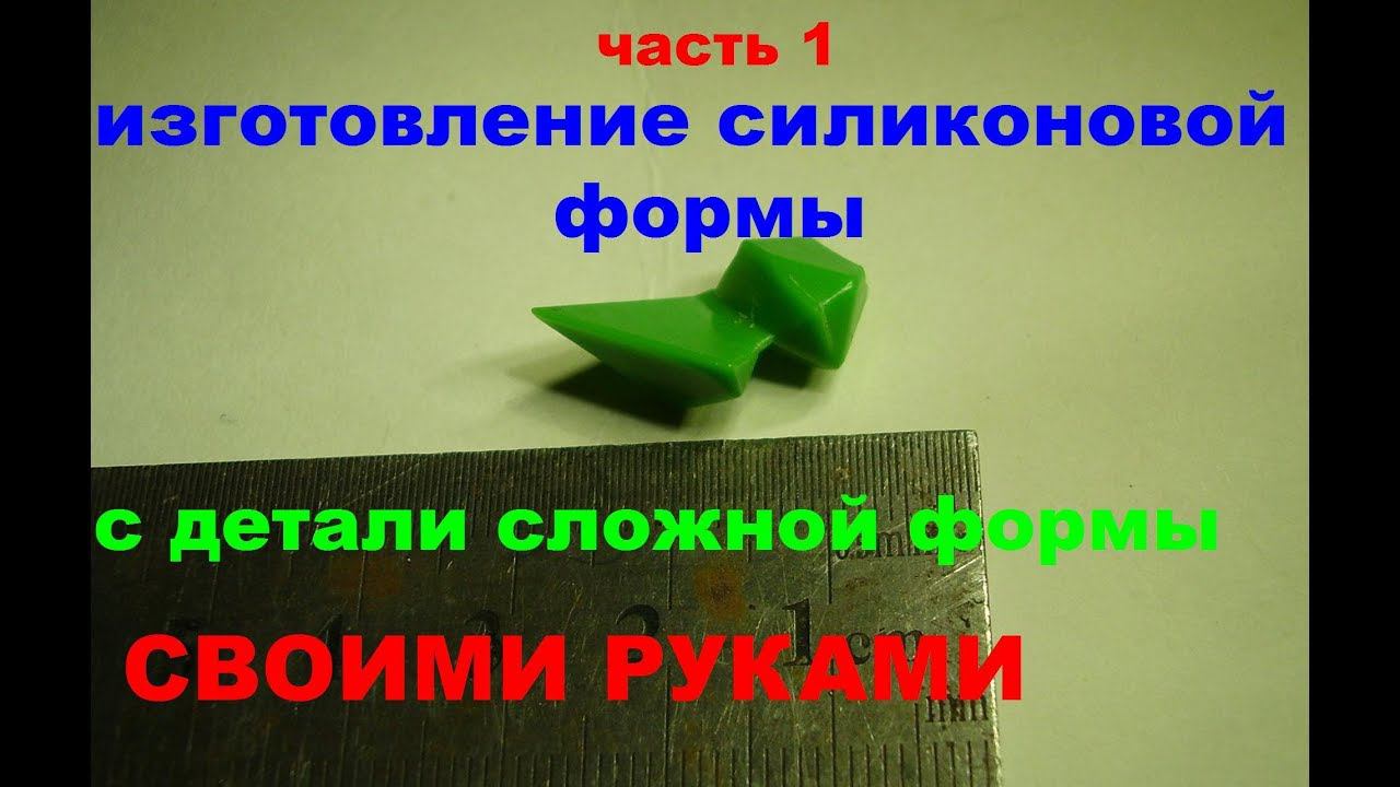 Изготовление силиконовой формы с деталей сложной формы своими руками. Часть 1.