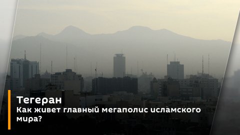Тегеран. Как живет главный мегаполис исламского мира?