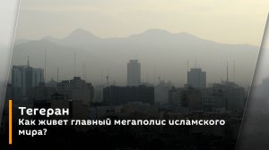 Тегеран. Как живет главный мегаполис исламского мира?
