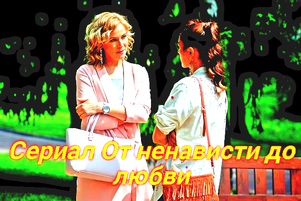 От ненависти до любви 1-24 Серия (1 Сезон) Сюжет и дата выхода Мелодрама 2018