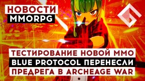 НОВОСТИ MMORPG: ТЕСТИРОВАНИЕ НОВОЙ ММО, BLUE PROTOCOL ПЕРЕНЕСЛИ, ПРЕДРЕГА В ARCHEAGE WAR