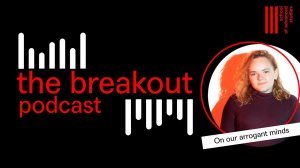 The Breakout Podcast | On Our Arrogant Minds