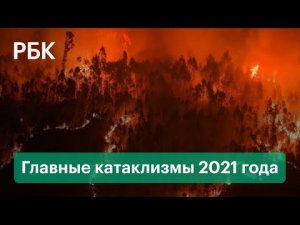 Катастрофы, которые потрясли мир в 2021 году