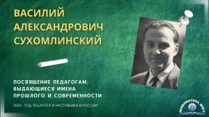 В.А.Сухомлинский. "Посвящение педагогам- выдающиеся имена прошлого и современности"
