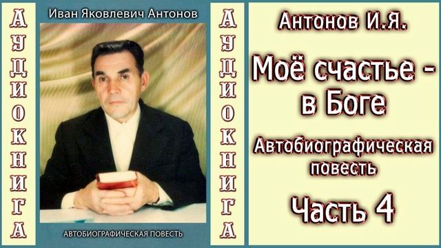 Антонов И.Я. Моё счастье - в Боге. Часть 4