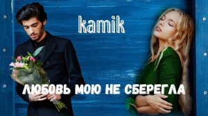 kamik - Любовь мою не сберегла Клип (Премьера 2022)
