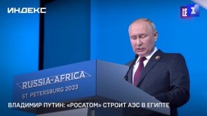 Владимир Путин: «Росатом» строит АЭС в Египте