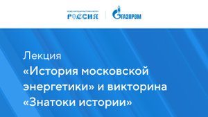 Лекция «История московской энергетики» и викторина «Знатоки истории»