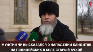 Муфтий ЧР высказался о нападении бандитов на полицейских в селе Старый Ачхой