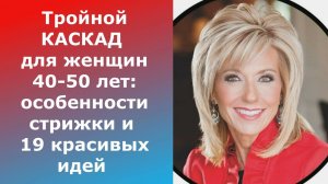 Тройной КАСКАД для женщин 40-50 лет:особенности стрижки и 19 красивых идей/Triple CASCADE for women