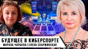 Будущее в Киберспорте | Марала Чарыева | Елена Скаржинская