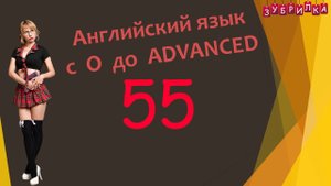 55. Английский язык с 0 до уровня ADVANCED