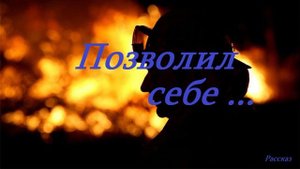Позволил себе.. (история-рассказ)