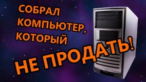 Utilization-2: Собрал ПК, который нельзя продать!