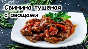 Свинина, тушёная с овощами, простой, но очень вкусный рецепт