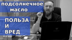 Польза от подсолнечного масла. Вред рафинированного подсолнечного масла.