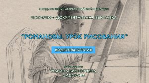 Историко-документальная выставка «Романовы. Урок рисования». Видеоэкскурсия