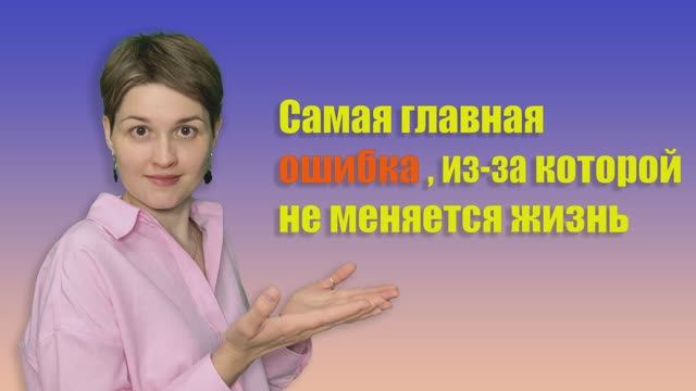 Самая главная ошибка, из-за которой не меняется жизнь