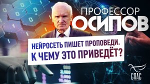 ПРОФЕССОР ОСИПОВ: НЕЙРОСЕТЬ ПИШЕТ ПРОПОВЕДИ. К ЧЕМУ ЭТО ПРИВЕДЁТ?