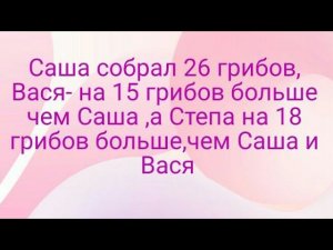 Саша собрал 26 грибов, Вася- на 15 грибов больше чем Саша ,а Степа на 18 грибов больше,чем Саша и Ва