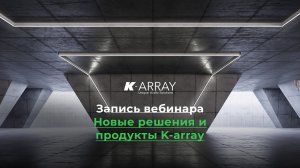 Новые решения и продукты K-array   Запись вебинара