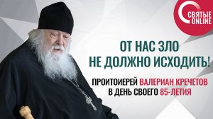 От нас зло не должно исходить! Протоиерей Валериан Кречетов в день своего 85-летия