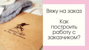 Вяжу на заказ. Как построить работу с заказчиком?