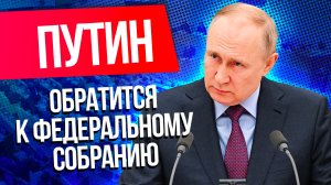 Детали обращения Путина к Федеральному собранию 21 февраля 2023 года