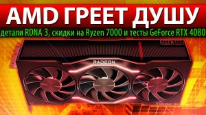 ?AMD ГРЕЕТ ДУШУ: детали RDNA 3, скидки на Ryzen 7000 и тесты GeForce RTX 4080