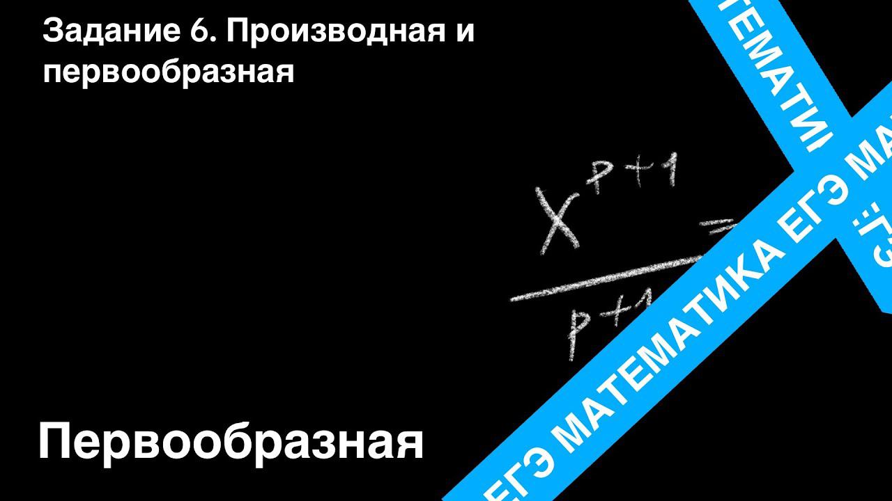 ЗАДАНИЕ 7 ЕГЭ (ПРОФИЛЬ). ПЕРВООБРАЗНАЯ.