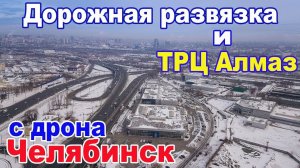 ТРЦ Алмаз и дорожная развязка на Копейском шоссе